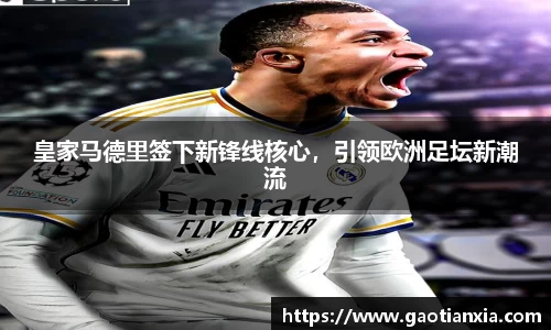 皇家马德里签下新锋线核心,引领欧洲足坛新潮流