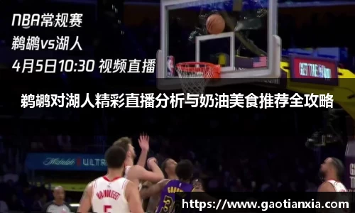 鹈鹕对湖人精彩直播分析与奶油美食推荐全攻略