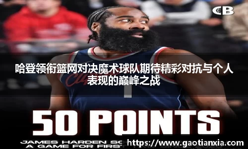 哈登领衔篮网对决魔术球队期待精彩对抗与个人表现的巅峰之战