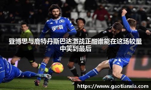 登博思与鹿特丹斯巴达激战正酣谁能在这场较量中笑到最后