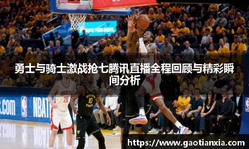 勇士与骑士激战抢七腾讯直播全程回顾与精彩瞬间分析