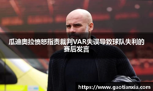 瓜迪奥拉愤怒指责裁判VAR失误导致球队失利的赛后发言