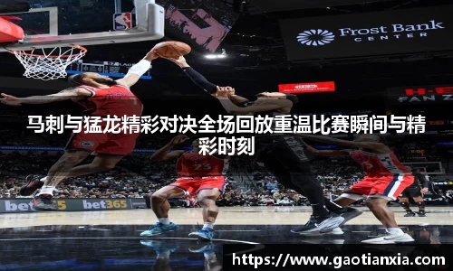 马刺与猛龙精彩对决全场回放重温比赛瞬间与精彩时刻