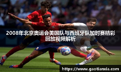 2008年北京奥运会美国队与西班牙队加时赛精彩回放视频解析