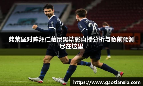弗莱堡对阵拜仁慕尼黑精彩直播分析与赛前预测尽在这里