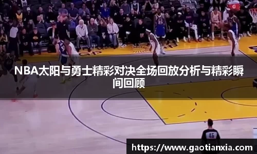 NBA太阳与勇士精彩对决全场回放分析与精彩瞬间回顾