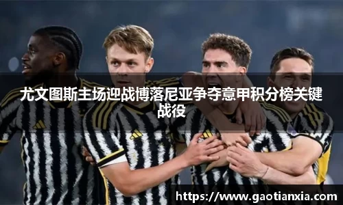 尤文图斯主场迎战博落尼亚争夺意甲积分榜关键战役