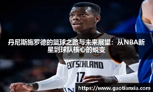 丹尼斯施罗德的篮球之路与未来展望：从NBA新星到球队核心的蜕变