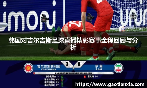 韩国对吉尔吉斯足球直播精彩赛事全程回顾与分析