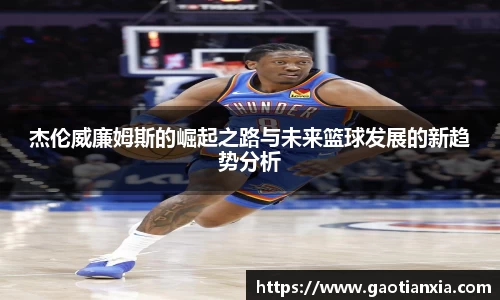 杰伦威廉姆斯的崛起之路与未来篮球发展的新趋势分析