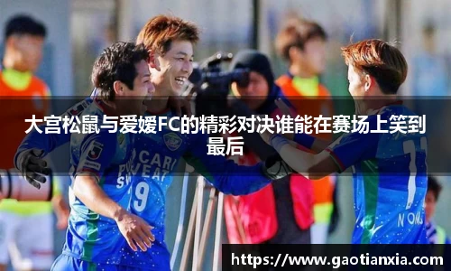 大宫松鼠与爱嫒FC的精彩对决谁能在赛场上笑到最后