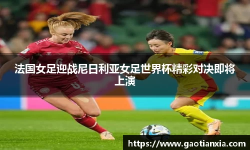 法国女足迎战尼日利亚女足世界杯精彩对决即将上演