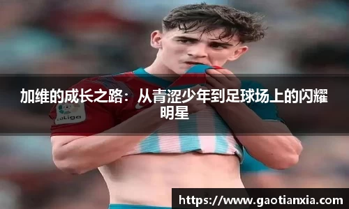 加维的成长之路：从青涩少年到足球场上的闪耀明星
