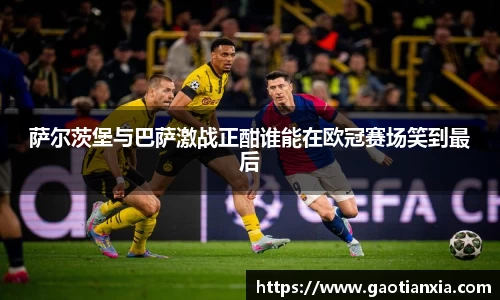 萨尔茨堡与巴萨激战正酣谁能在欧冠赛场笑到最后