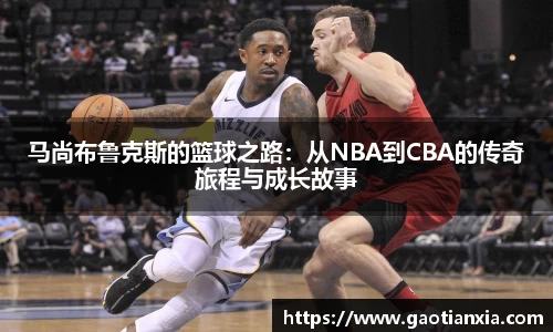 马尚布鲁克斯的篮球之路：从NBA到CBA的传奇旅程与成长故事