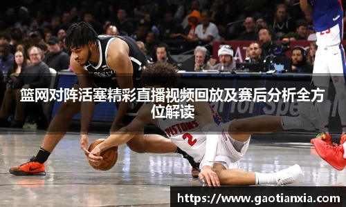 篮网对阵活塞精彩直播视频回放及赛后分析全方位解读