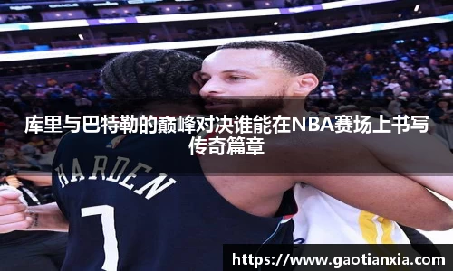 库里与巴特勒的巅峰对决谁能在NBA赛场上书写传奇篇章