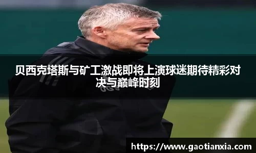 贝西克塔斯与矿工激战即将上演球迷期待精彩对决与巅峰时刻
