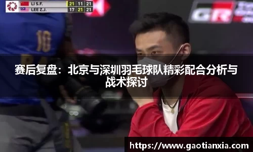 赛后复盘：北京与深圳羽毛球队精彩配合分析与战术探讨