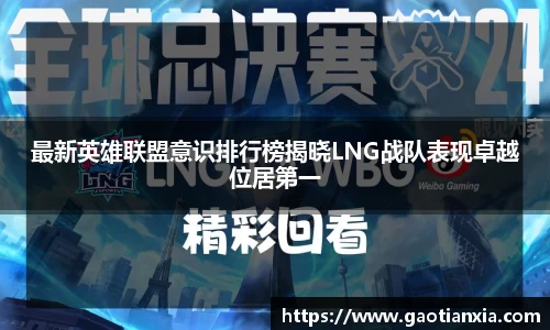 最新英雄联盟意识排行榜揭晓LNG战队表现卓越位居第一