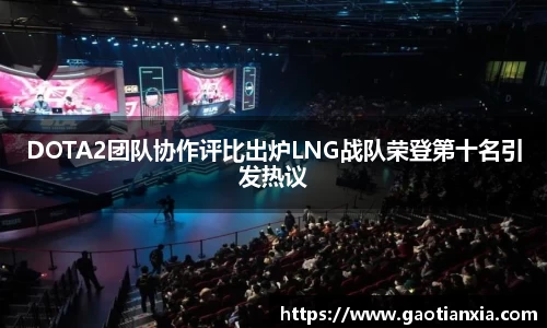 DOTA2团队协作评比出炉LNG战队荣登第十名引发热议