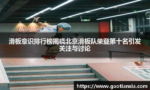 滑板意识排行榜揭晓北京滑板队荣登第十名引发关注与讨论