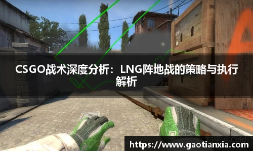 CSGO战术深度分析：LNG阵地战的策略与执行解析