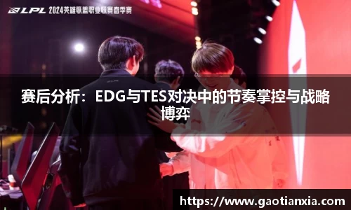 赛后分析：EDG与TES对决中的节奏掌控与战略博弈