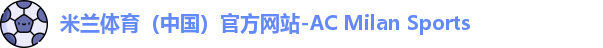 米兰体育（中国）官方网站-AC Milan Sports